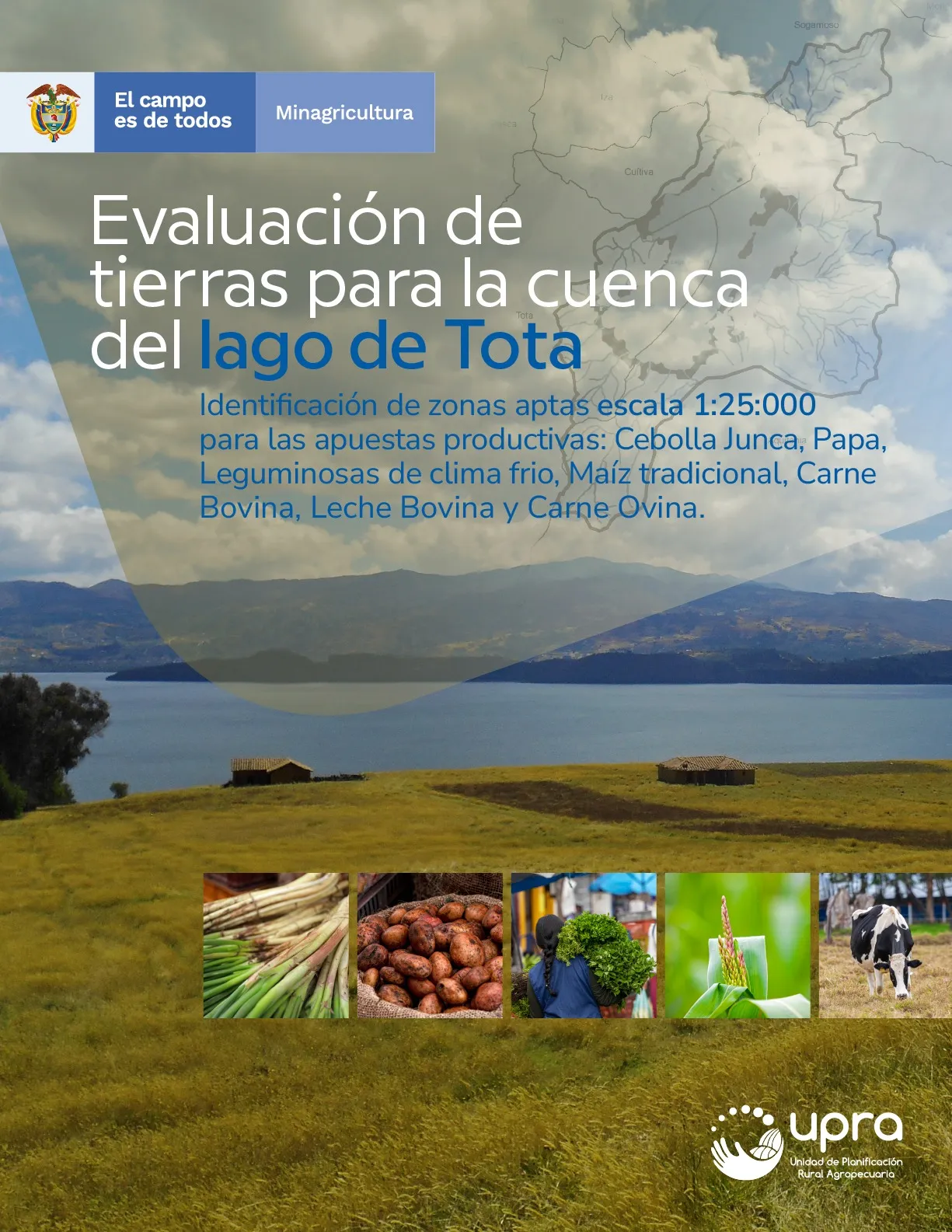 EVALUACIÓN DE TIERRAS PARA LA CUENCA DEL LAGO DE TOTA -IDENTIFICACIÓN DE ZONAS APTAS ESCALA 1:25:000 PARA LAS APUESTAS PRODUCTIVAS: CEBOLLA JUNCA, PAPA, LEGUMINOSAS DE CLIMA FRIO, MAÍZ TRADICIONAL, CARNE BOVINA, LECHE BOVINA Y CARNE OVINA
